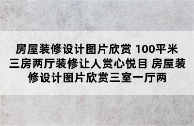 房屋装修设计图片欣赏 100平米三房两厅装修让人赏心悦目 房屋装修设计图片欣赏三室一厅两